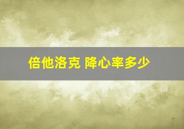 倍他洛克 降心率多少